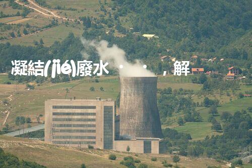 凝結(jié)廢水，解決環(huán)境之困！